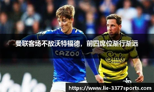 曼联客场不敌沃特福德，前四席位渐行渐远