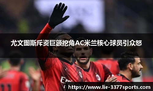 尤文图斯斥资巨额挖角AC米兰核心球员引众怒