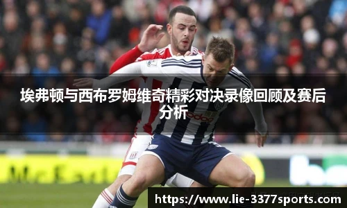 埃弗顿与西布罗姆维奇精彩对决录像回顾及赛后分析