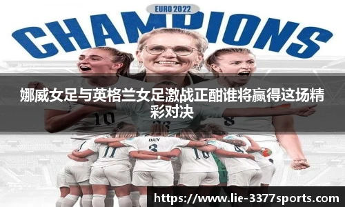 娜威女足与英格兰女足激战正酣谁将赢得这场精彩对决