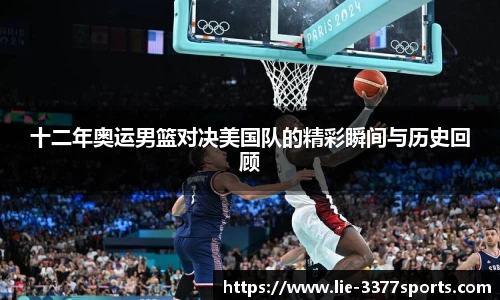 十二年奥运男篮对决美国队的精彩瞬间与历史回顾