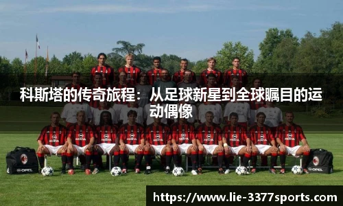 科斯塔的传奇旅程：从足球新星到全球瞩目的运动偶像