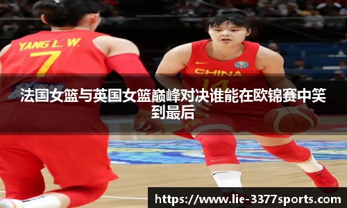 法国女篮与英国女篮巅峰对决谁能在欧锦赛中笑到最后