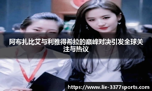 阿布扎比艾与利雅得希拉的巅峰对决引发全球关注与热议