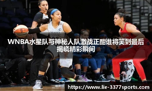WNBA水星队与神秘人队激战正酣谁将笑到最后揭晓精彩瞬间