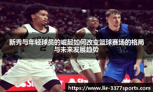 新秀与年轻球员的崛起如何改变篮球赛场的格局与未来发展趋势