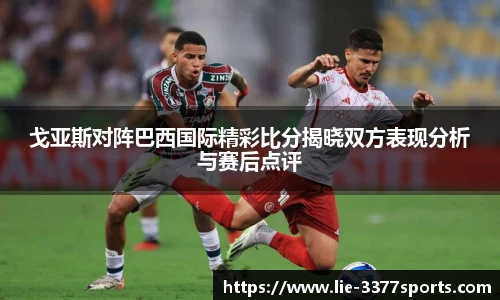 戈亚斯对阵巴西国际精彩比分揭晓双方表现分析与赛后点评