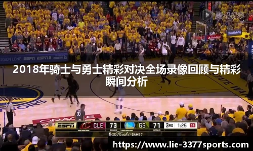 2018年骑士与勇士精彩对决全场录像回顾与精彩瞬间分析