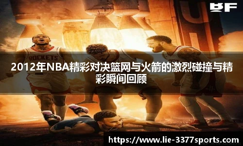 2012年NBA精彩对决篮网与火箭的激烈碰撞与精彩瞬间回顾