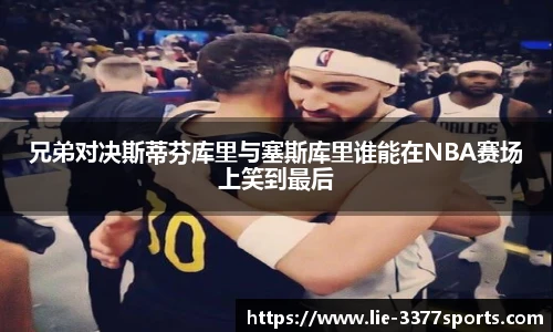 兄弟对决斯蒂芬库里与塞斯库里谁能在NBA赛场上笑到最后