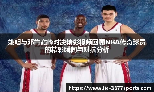 姚明与邓肯巅峰对决精彩视频回顾NBA传奇球员的精彩瞬间与对抗分析